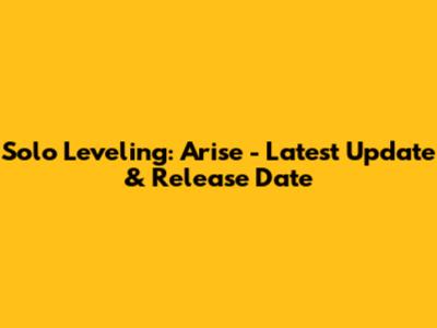 Solo Leveling: Arise - Latest Update & Release Date
