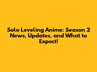 Solo Leveling Anime: Season 2 News, Updates, and What to Expect!