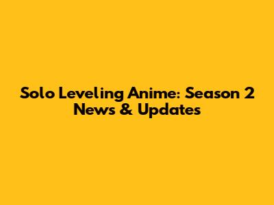 Solo Leveling Anime: Season 2 News & Updates