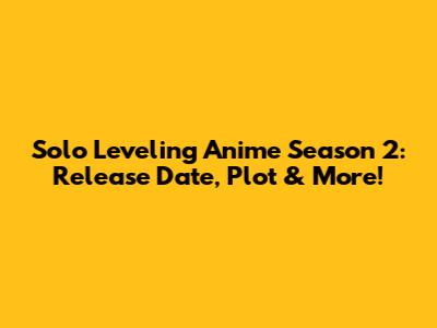 Solo Leveling Anime Season 2: Release Date, Plot & More!