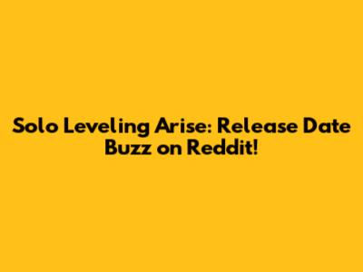 Solo Leveling Arise: Release Date Buzz on Reddit!