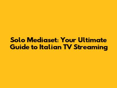 Solo Mediaset: Your Ultimate Guide to Italian TV Streaming