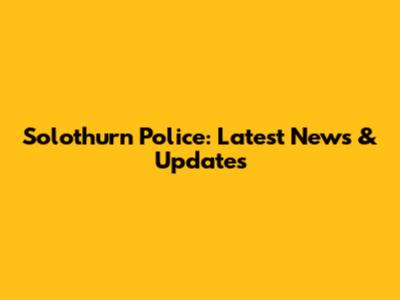 Solothurn Police: Latest News & Updates