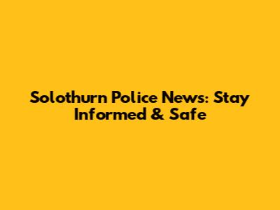Solothurn Police News: Stay Informed & Safe