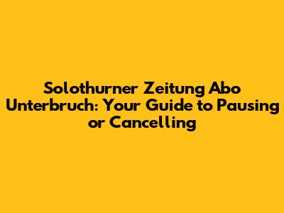 Solothurner Zeitung Abo Unterbruch: Your Guide to Pausing or Cancelling