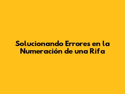 Solucionando Errores en la Numeración de una Rifa