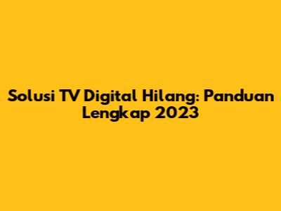 Solusi TV Digital Hilang: Panduan Lengkap 2023
