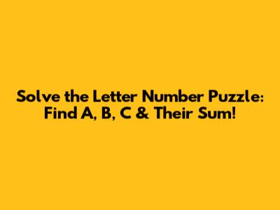 Solve the Letter Number Puzzle: Find A, B, C & Their Sum!