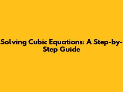 Solving Cubic Equations: A Step-by-Step Guide