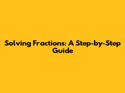 Solving Fractions: A Step-by-Step Guide