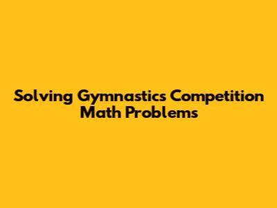 Solving Gymnastics Competition Math Problems