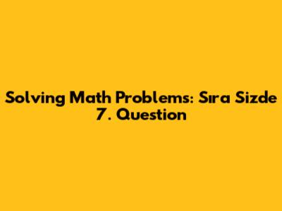 Solving Math Problems: Sıra Sizde 7. Question