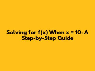 Solving for f(x) When x = 10: A Step-by-Step Guide