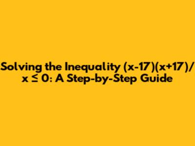 Solving the Inequality (x-17)(x+17)/x ≤ 0: A Step-by-Step Guide