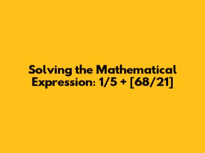 Solving the Mathematical Expression: 1/5 + [68/21]