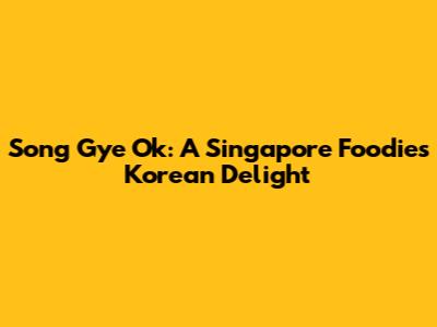 Song Gye Ok: A Singapore Foodie's Korean Delight
