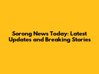 Sorong News Today: Latest Updates and Breaking Stories