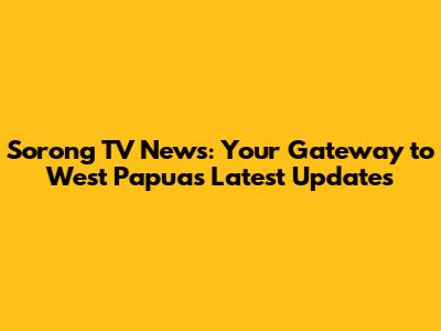 Sorong TV News: Your Gateway to West Papua's Latest Updates