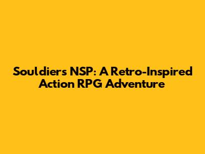 Souldiers NSP: A Retro-Inspired Action RPG Adventure