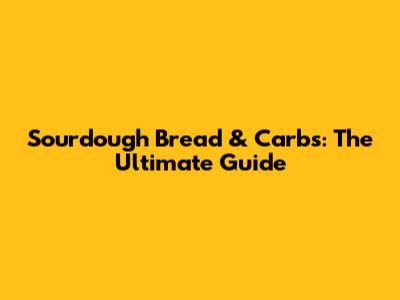 Sourdough Bread & Carbs: The Ultimate Guide