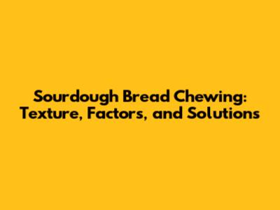 Sourdough Bread Chewing: Texture, Factors, and Solutions