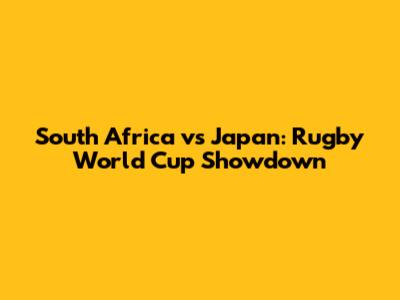 South Africa vs Japan: Rugby World Cup Showdown