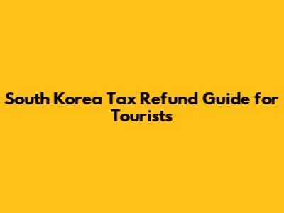 South Korea Tax Refund Guide for Tourists