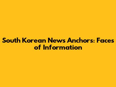 South Korean News Anchors: Faces of Information