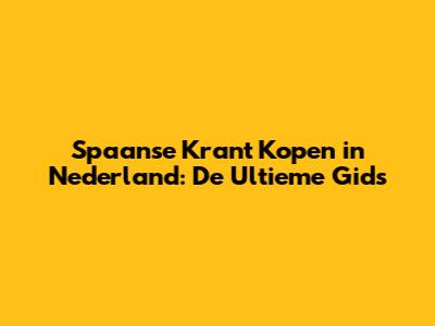 Spaanse Krant Kopen in Nederland: De Ultieme Gids