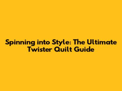 Spinning into Style: The Ultimate Twister Quilt Guide