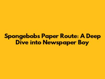 Spongebob's Paper Route: A Deep Dive into Newspaper Boy