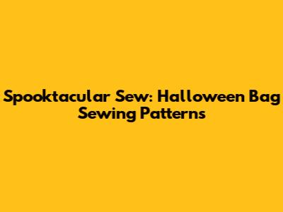 Spooktacular Sew: Halloween Bag Sewing Patterns