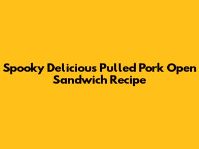 Spooky Delicious Pulled Pork Open Sandwich Recipe