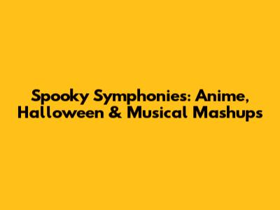 Spooky Symphonies: Anime, Halloween & Musical Mashups