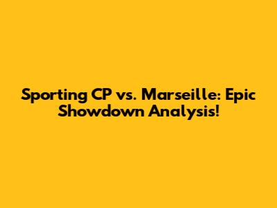 Sporting CP vs. Marseille: Epic Showdown Analysis!