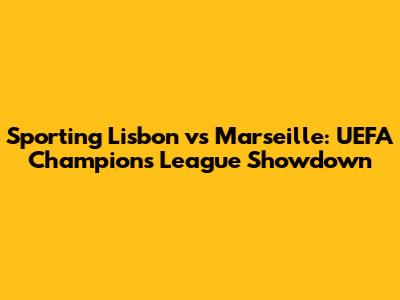 Sporting Lisbon vs Marseille: UEFA Champions League Showdown