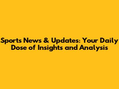 Sports News & Updates: Your Daily Dose of Insights and Analysis