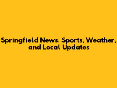 Springfield News: Sports, Weather, and Local Updates