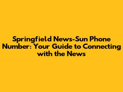 Springfield News-Sun Phone Number: Your Guide to Connecting with the News