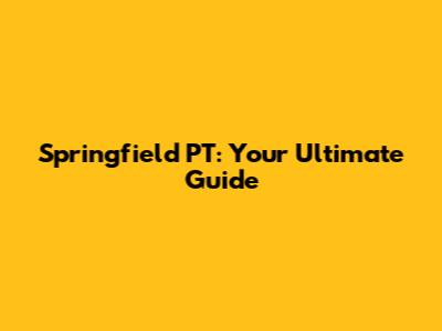 Springfield PT: Your Ultimate Guide
