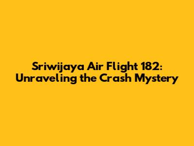 Sriwijaya Air Flight 182: Unraveling the Crash Mystery