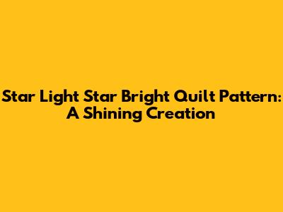 Star Light Star Bright Quilt Pattern: A Shining Creation