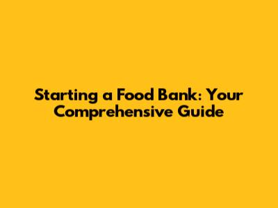 Starting a Food Bank: Your Comprehensive Guide