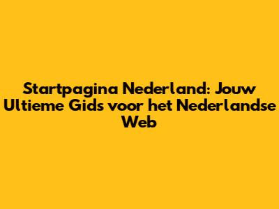 Startpagina Nederland: Jouw Ultieme Gids voor het Nederlandse Web