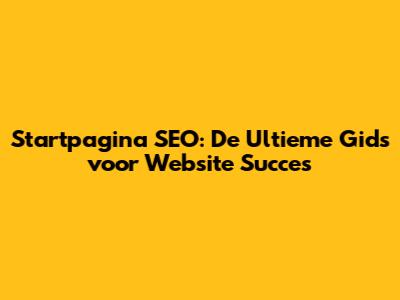 Startpagina SEO: De Ultieme Gids voor Website Succes