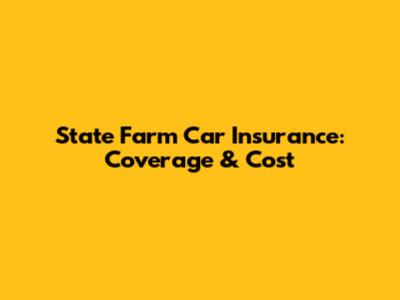 State Farm Car Insurance: Coverage & Cost