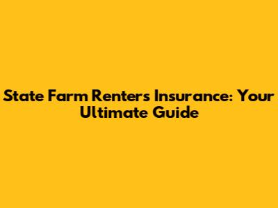 State Farm Renters Insurance: Your Ultimate Guide