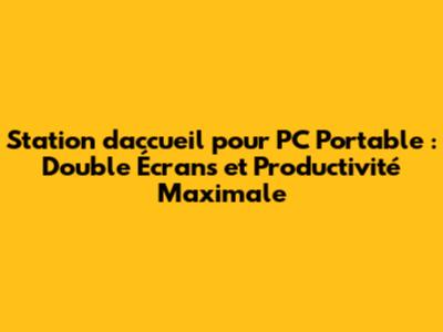 Station d'accueil pour PC Portable : Double Écrans et Productivité Maximale