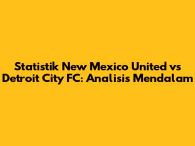 Statistik New Mexico United vs Detroit City FC: Analisis Mendalam