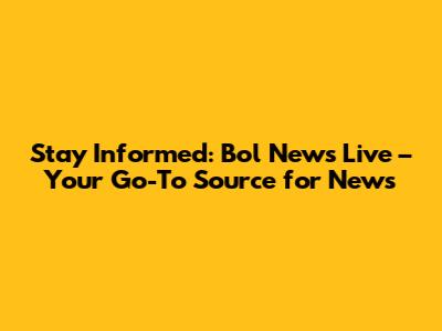 Stay Informed: Bol News Live – Your Go-To Source for News